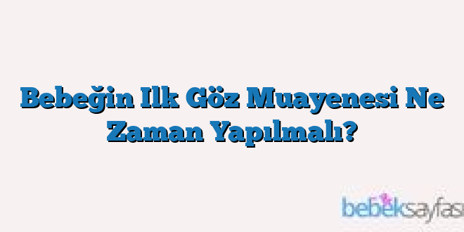 Bebeğin Ilk Göz Muayenesi Ne Zaman Yapılmalı?