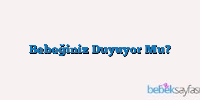 Bebeğiniz Duyuyor Mu?
