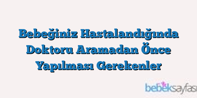 Bebeğiniz Hastalandığında Doktoru Aramadan Önce Yapılması Gerekenler