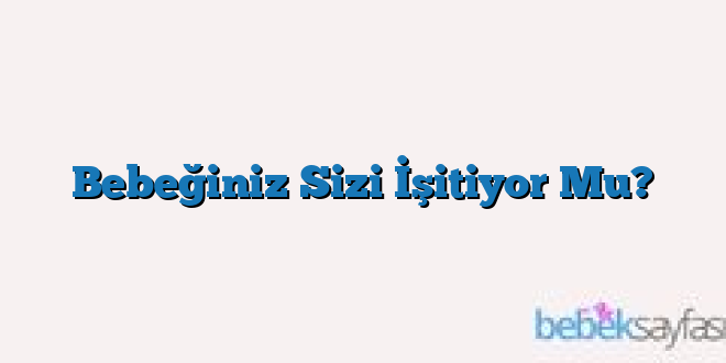 Bebeğiniz Sizi İşitiyor Mu?
