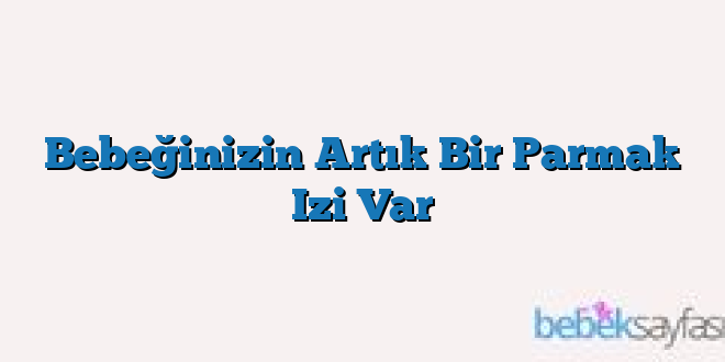 Bebeğinizin Artık Bir Parmak Izi Var
