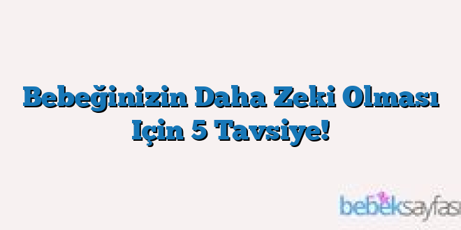 Bebeğinizin Daha Zeki Olması Için 5 Tavsiye!