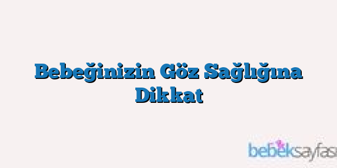 Bebeğinizin Göz Sağlığına Dikkat