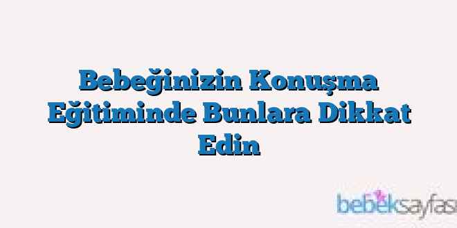 Bebeğinizin Konuşma Eğitiminde Bunlara Dikkat Edin