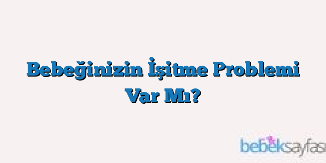 Bebeğinizin İşitme Problemi Var Mı?