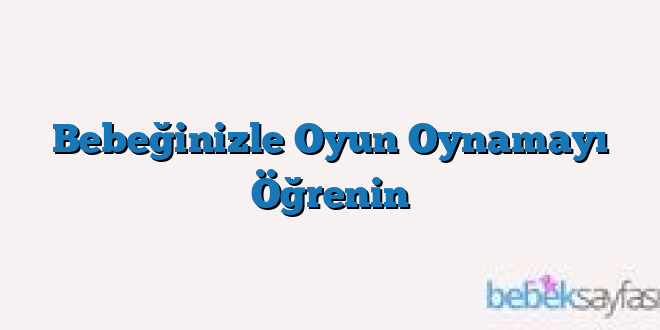 Bebeğinizle Oyun Oynamayı Öğrenin