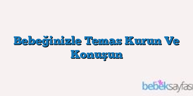 Bebeğinizle Temas Kurun Ve Konuşun