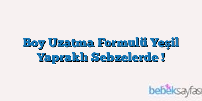 Boy Uzatma Formulü Yeşil Yapraklı Sebzelerde !
