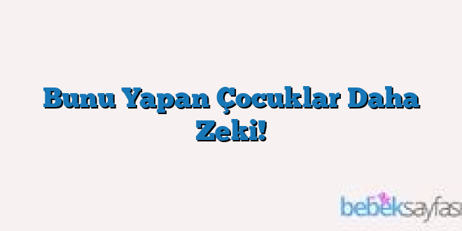 Bunu Yapan Çocuklar Daha Zeki!