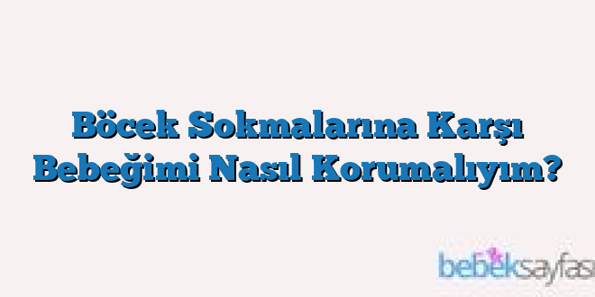 Böcek Sokmalarına Karşı Bebeğimi Nasıl Korumalıyım?