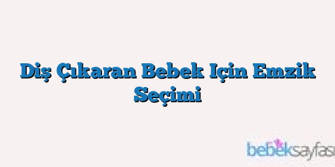 Diş Çıkaran Bebek Için Emzik Seçimi