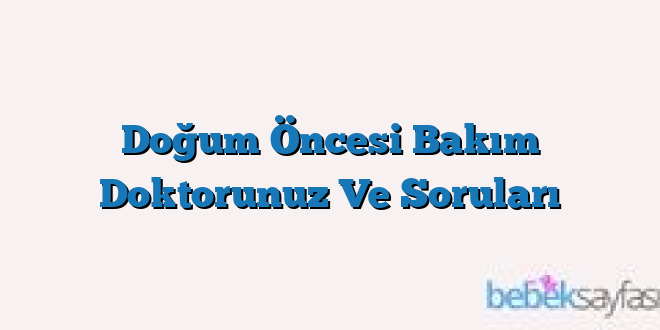 Doğum Öncesi Bakım Doktorunuz Ve Soruları