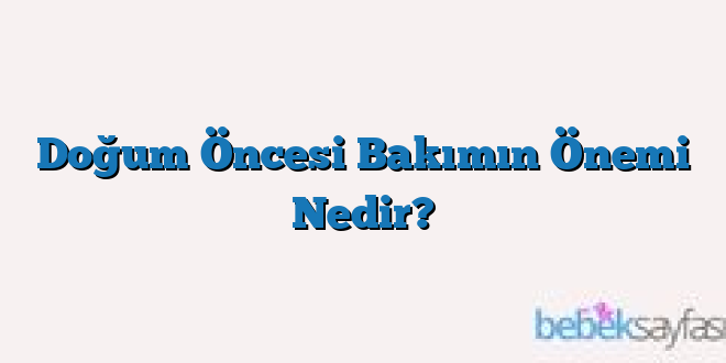 Doğum Öncesi Bakımın Önemi Nedir?