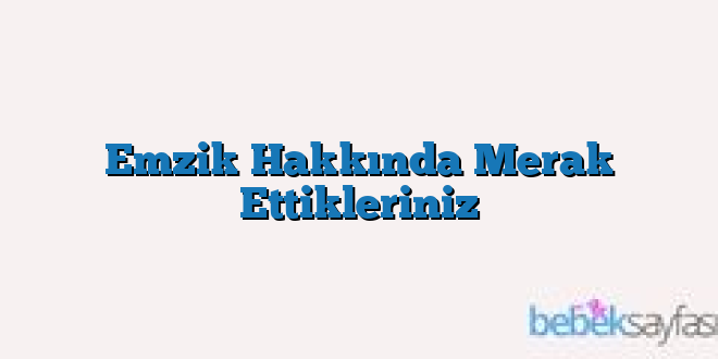 Emzik Hakkında Merak Ettikleriniz