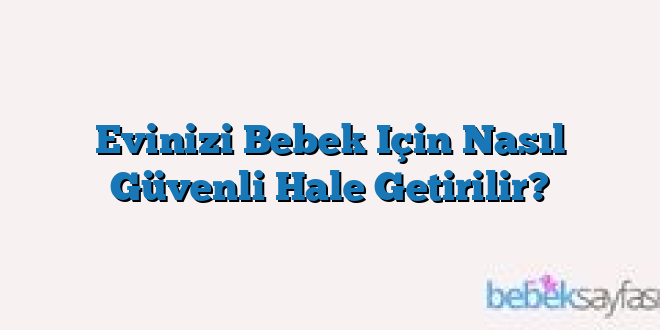 Evinizi Bebek Için Nasıl Güvenli Hale Getirilir?