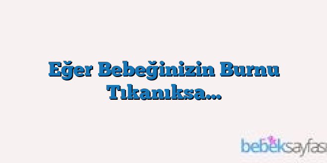Eğer Bebeğinizin Burnu Tıkanıksa…
