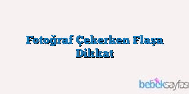 Fotoğraf Çekerken Flaşa Dikkat
