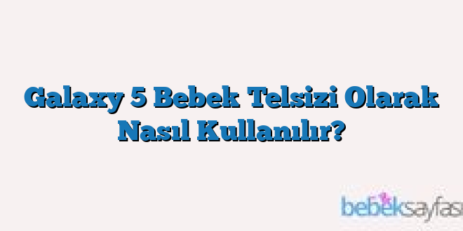 Galaxy 5 Bebek Telsizi Olarak Nasıl Kullanılır?
