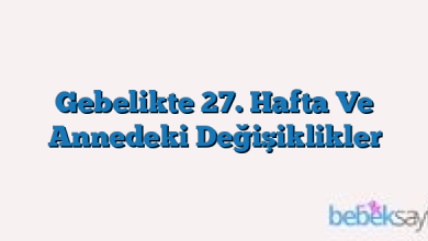 Gebelikte 27. Hafta Ve Annedeki Değişiklikler