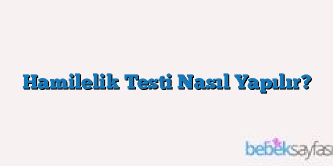 Hamilelik  Testi Nasıl Yapılır?