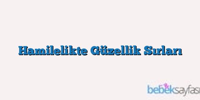 Hamilelikte Güzellik Sırları