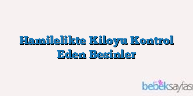 Hamilelikte Kiloyu Kontrol Eden Besinler
