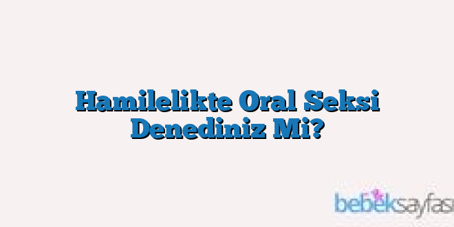 Hamilelikte Oral Seksi Denediniz Mi?