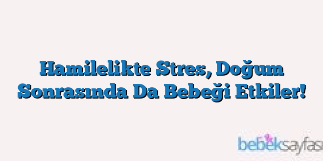 Hamilelikte Stres, Doğum Sonrasında Da Bebeği Etkiler!