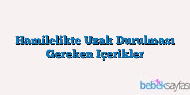 Hamilelikte Uzak Durulması Gereken Içerikler