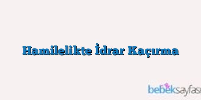 Hamilelikte İdrar Kaçırma