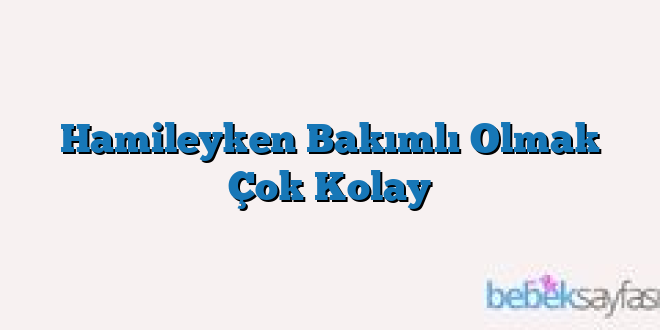 Hamileyken Bakımlı Olmak Çok Kolay
