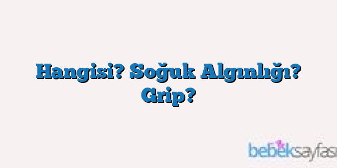 Hangisi? Soğuk Algınlığı? Grip?