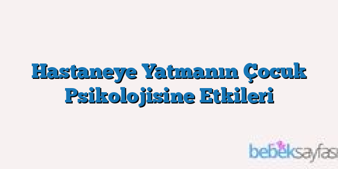 Hastaneye Yatmanın Çocuk Psikolojisine Etkileri