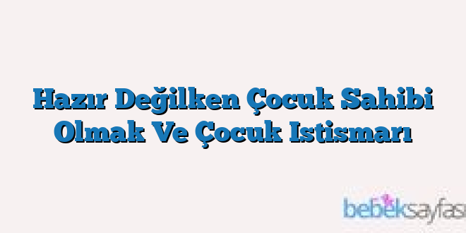 Hazır Değilken Çocuk Sahibi Olmak Ve Çocuk Istismarı