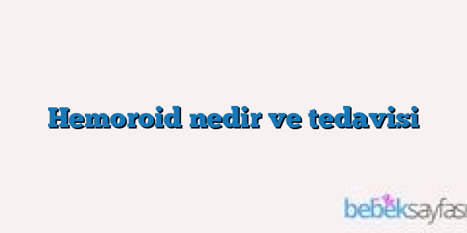 Hemoroid nedir ve tedavisi