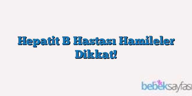 Hepatit B Hastası Hamileler Dikkat!