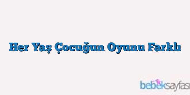 Her Yaş Çocuğun Oyunu Farklı