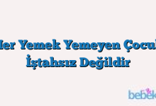 Her Yemek Yemeyen Çocuk İştahsız Değildir
