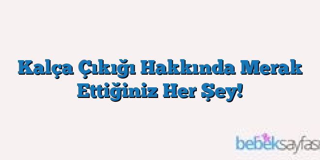 Kalça Çıkığı Hakkında Merak Ettiğiniz Her Şey!