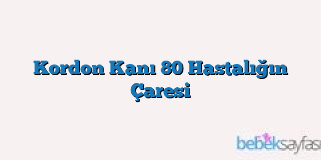 Kordon Kanı 80 Hastalığın Çaresi