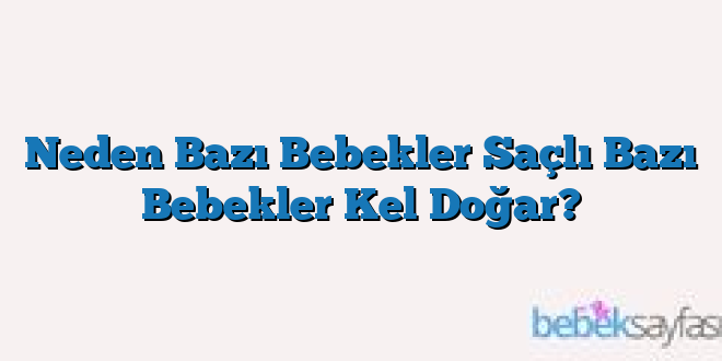 Neden Bazı Bebekler Saçlı Bazı Bebekler Kel Doğar?