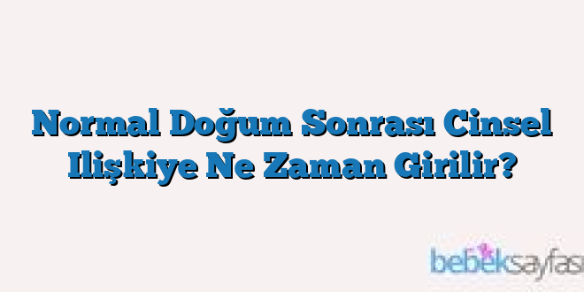 Normal Doğum Sonrası Cinsel Ilişkiye Ne Zaman Girilir?