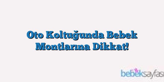 Oto Koltuğunda Bebek Montlarına Dikkat!