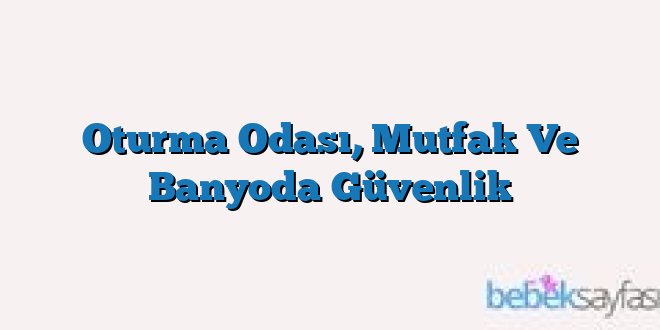 Oturma Odası, Mutfak Ve Banyoda Güvenlik