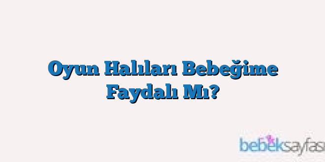 Oyun Halıları Bebeğime Faydalı Mı?