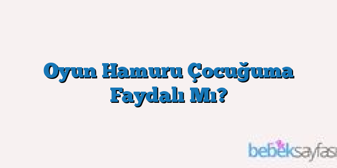 Oyun Hamuru Çocuğuma Faydalı Mı?