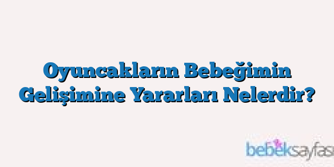 Oyuncakların Bebeğimin Gelişimine Yararları Nelerdir?