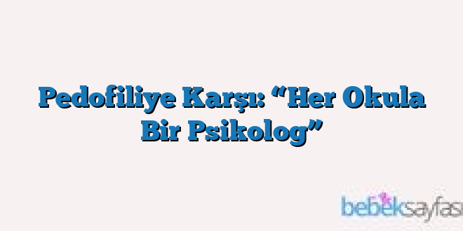 Pedofiliye Karşı: “Her Okula Bir Psikolog”