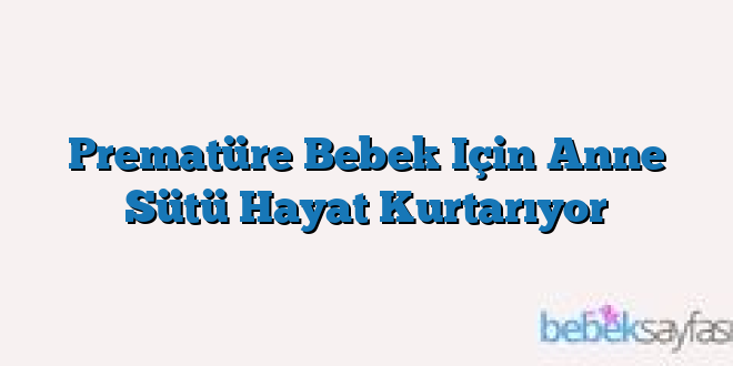 Prematüre Bebek Için Anne Sütü Hayat Kurtarıyor
