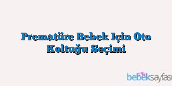 Prematüre Bebek Için Oto Koltuğu Seçimi